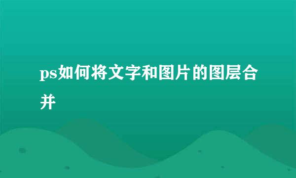 ps如何将文字和图片的图层合并