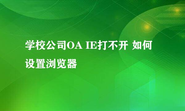学校公司OA IE打不开 如何设置浏览器