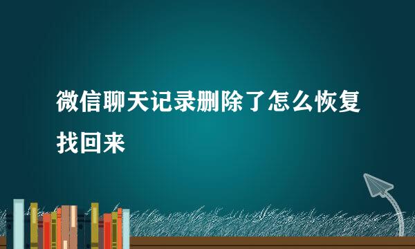 微信聊天记录删除了怎么恢复找回来