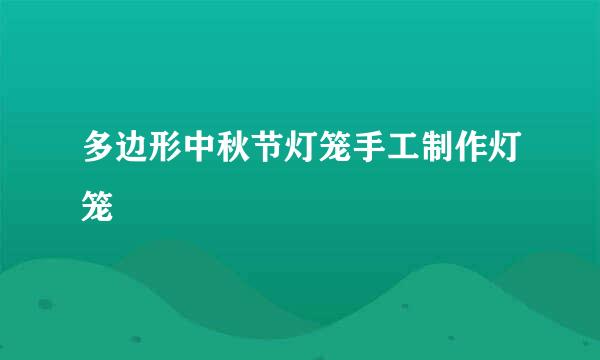 多边形中秋节灯笼手工制作灯笼
