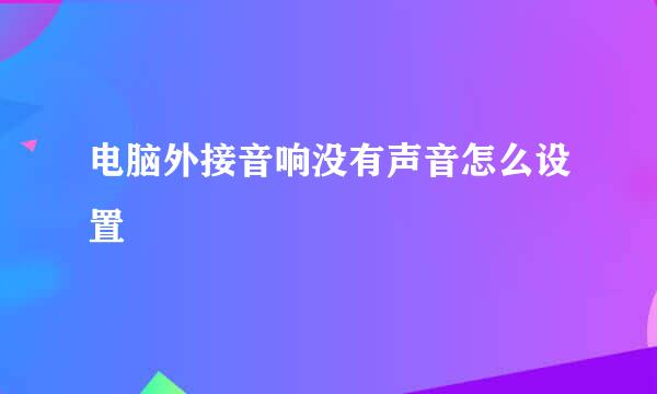 电脑外接音响没有声音怎么设置