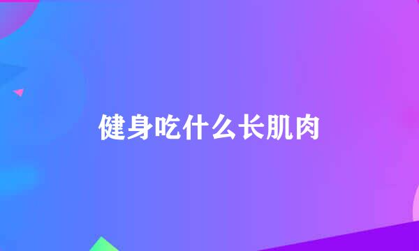 健身吃什么长肌肉