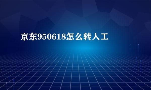 京东950618怎么转人工