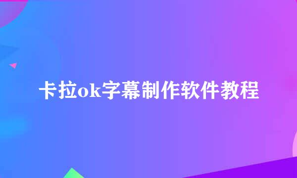 卡拉ok字幕制作软件教程