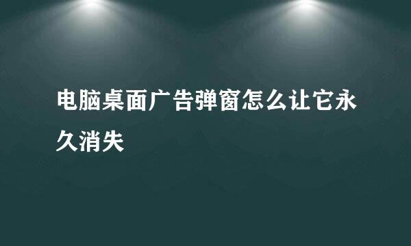 电脑桌面广告弹窗怎么让它永久消失