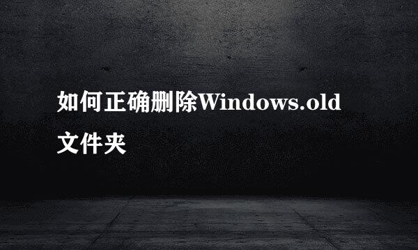 如何正确删除Windows.old 文件夹
