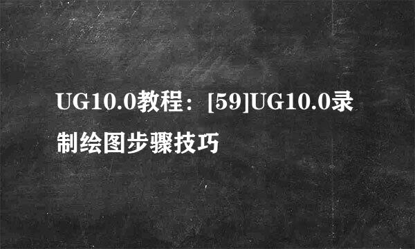 UG10.0教程：[59]UG10.0录制绘图步骤技巧