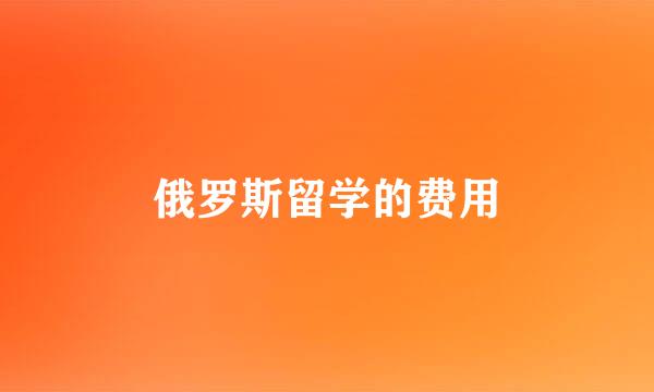 俄罗斯留学的费用