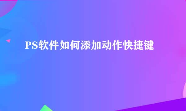 PS软件如何添加动作快捷键