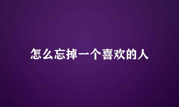 怎么忘掉一个喜欢的人