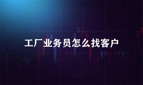 工厂业务员怎么找客户