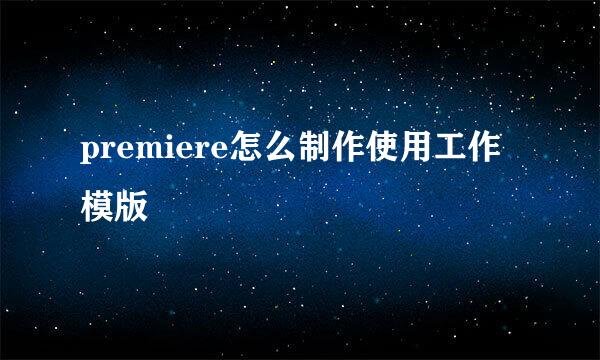 premiere怎么制作使用工作模版