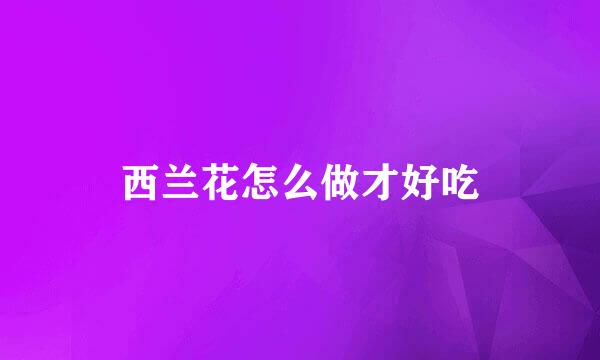 西兰花怎么做才好吃