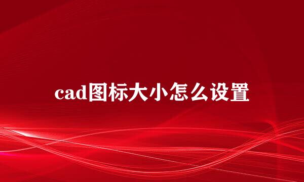 cad图标大小怎么设置