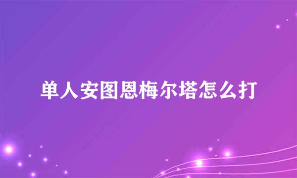 单人安图恩梅尔塔怎么打