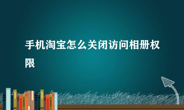 手机淘宝怎么关闭访问相册权限