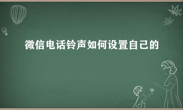 微信电话铃声如何设置自己的