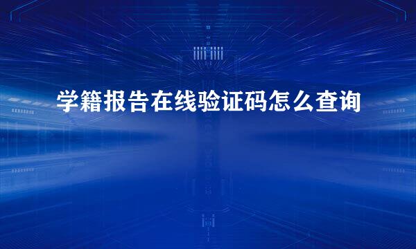 学籍报告在线验证码怎么查询