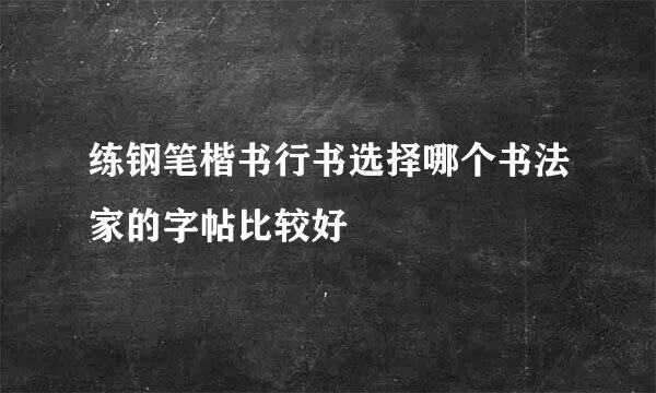 练钢笔楷书行书选择哪个书法家的字帖比较好