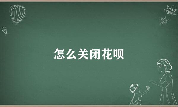 怎么关闭花呗