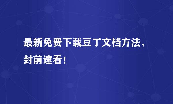最新免费下载豆丁文档方法,封前速看!