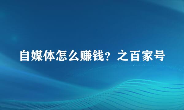 自媒体怎么赚钱？之百家号