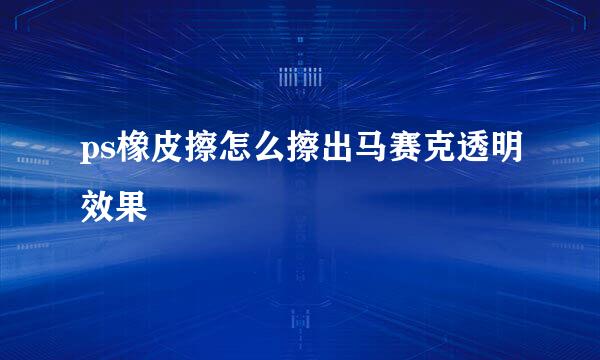 ps橡皮擦怎么擦出马赛克透明效果