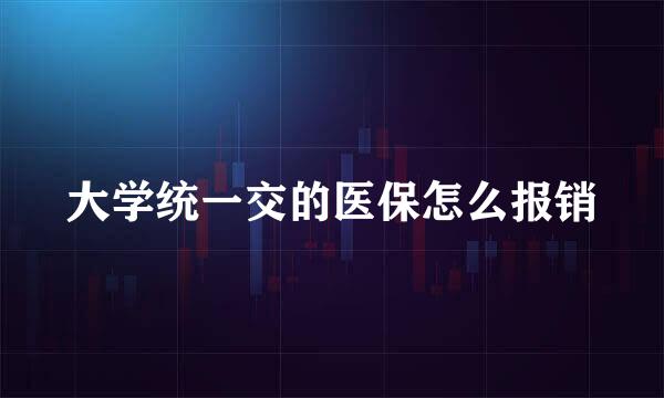 大学统一交的医保怎么报销