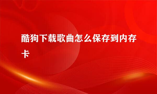 酷狗下载歌曲怎么保存到内存卡