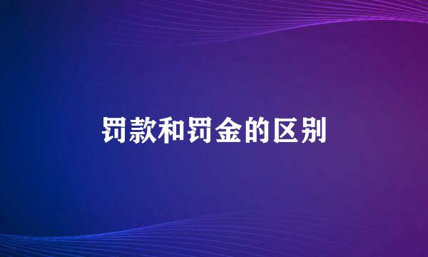 罚款和罚金的区别