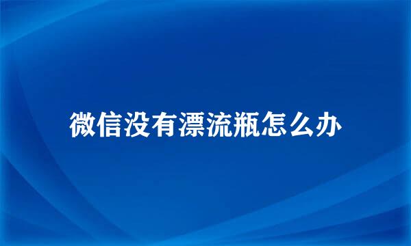 微信没有漂流瓶怎么办
