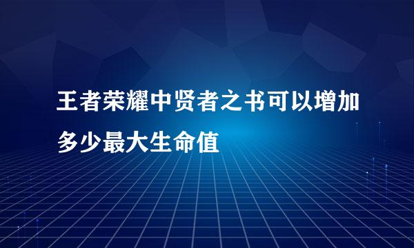 王者荣耀中贤者之书可以增加多少最大生命值