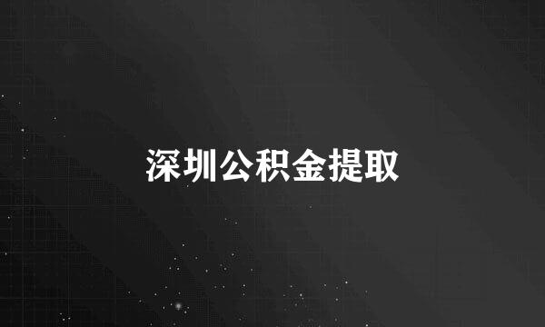 深圳公积金提取