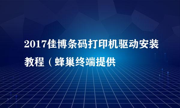 2017佳博条码打印机驱动安装教程(蜂巢终端提供