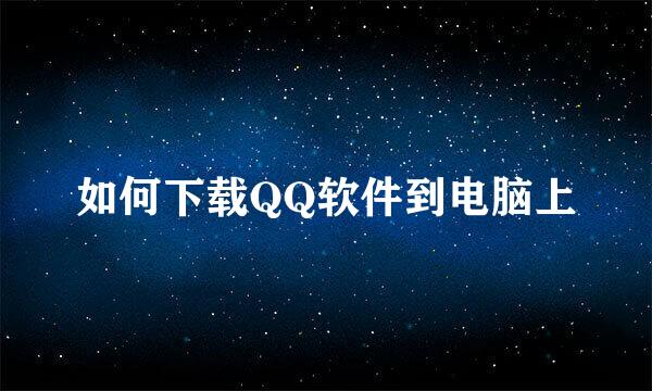 如何下载QQ软件到电脑上