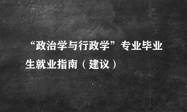 “政治学与行政学”专业毕业生就业指南(建议)