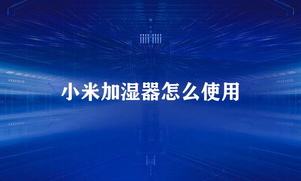 小米加湿器怎么使用