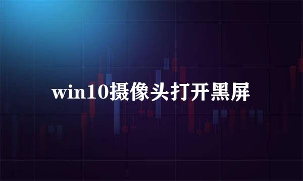 win10摄像头打开黑屏