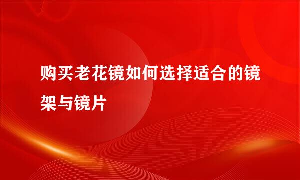 购买老花镜如何选择适合的镜架与镜片