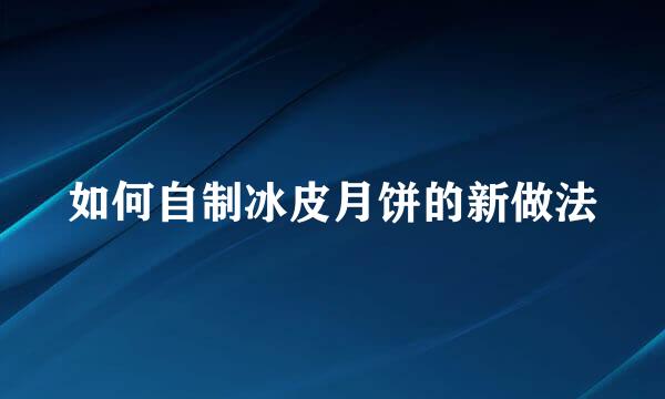 如何自制冰皮月饼的新做法
