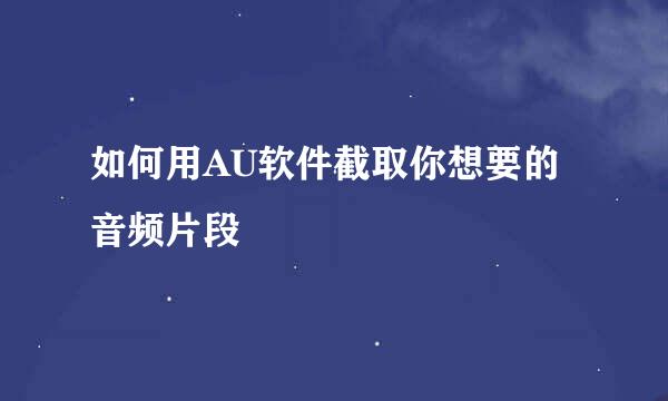 如何用AU软件截取你想要的音频片段