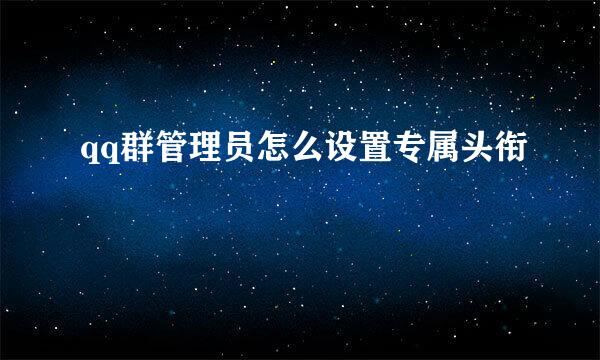 qq群管理员怎么设置专属头衔