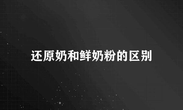 还原奶和鲜奶粉的区别