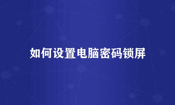 如何设置电脑密码锁屏