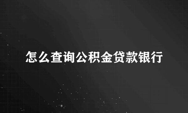 怎么查询公积金贷款银行