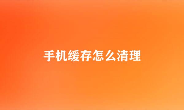 手机缓存怎么清理