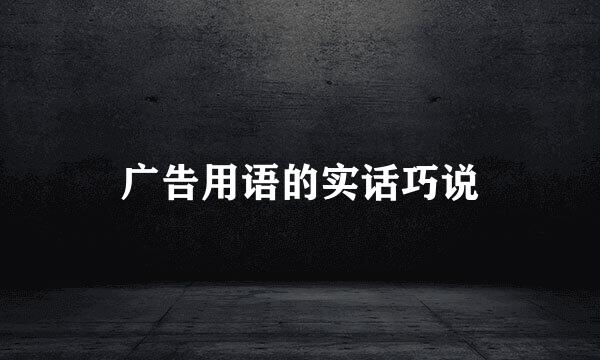 广告用语的实话巧说