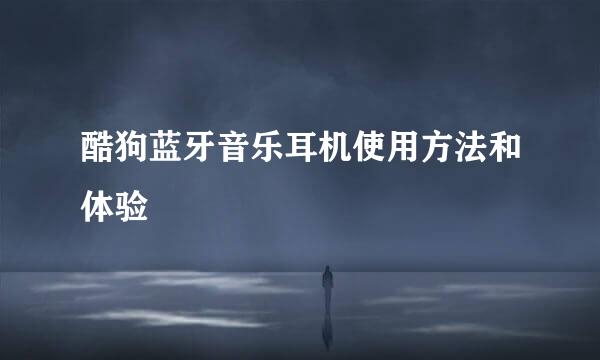 酷狗蓝牙音乐耳机使用方法和体验