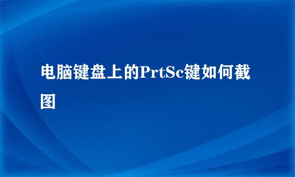 电脑键盘上的PrtSc键如何截图