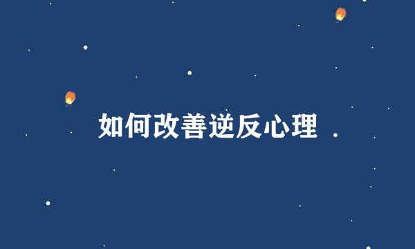 如何改善逆反心理